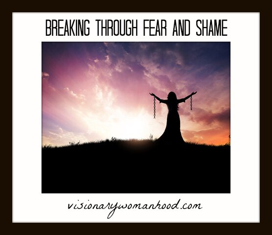 Breaking Through Fear and Shame - Visionary Womanhood