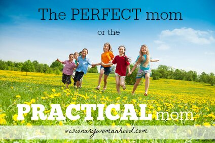 The Perfect Mom or the Practical Mom? Visionary Womanhood